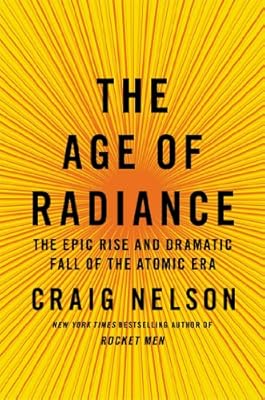 The Age of Radiance: The Epic Rise and Dramatic Fall of the Atomic Era