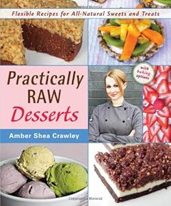 Practically Raw Desserts: Flexible Recipes for All-Natural Sweets and Treats