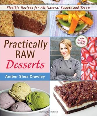 Practically Raw Desserts: Flexible Recipes for All-Natural Sweets and Treats
