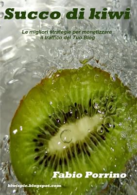 Succo di Kiwi. Le migliori strategie per monetizzare il traffico del tuo blog. (Italian Edition)