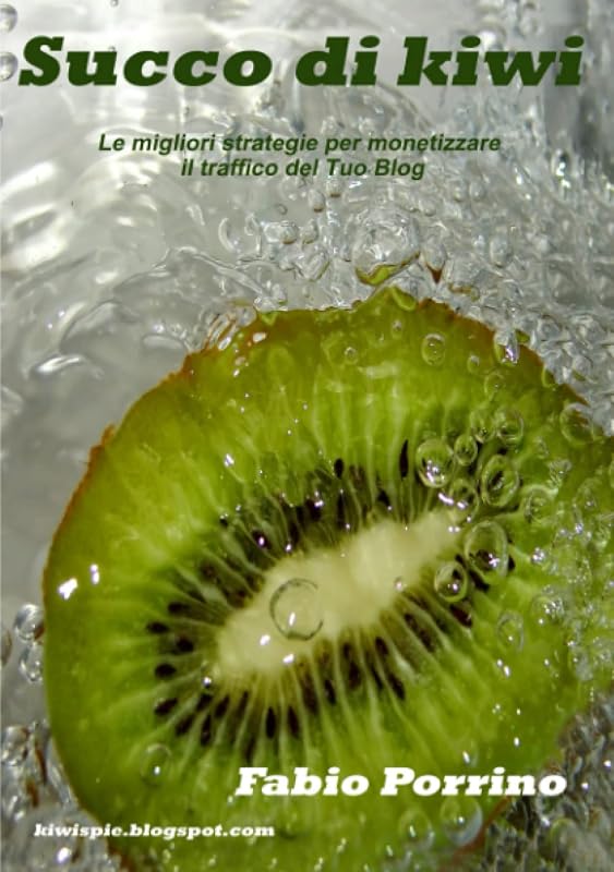 Succo di Kiwi. Le migliori strategie per monetizzare il traffico del tuo blog. (Italian Edition) by Fabio Porrino