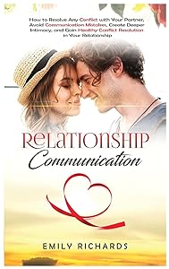 Relationship Communication: How to Resolve Any Conflict with Your Partner, Avoid Communication Mistakes, Create Deeper Intimacy, and Gain Healthy Conflict Resolution in Your Relationship by Emily Richards