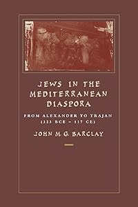 Jews in the Mediterranean Diaspora: From Alexander to Trajan (323 BCE–117 CE) (Volume 33) by John M. G. Barclay