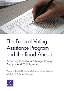 The Federal Voting Assistance Program and the Road Ahead: Achieving Institutional Change Through Analysis and Collaboration by Victoria A. Greenfield
