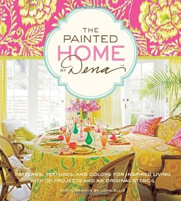 The Painted Home by Dena: Patterns, Textures, and Colors for Inspired Living with 20 Projects and an Original Stencil