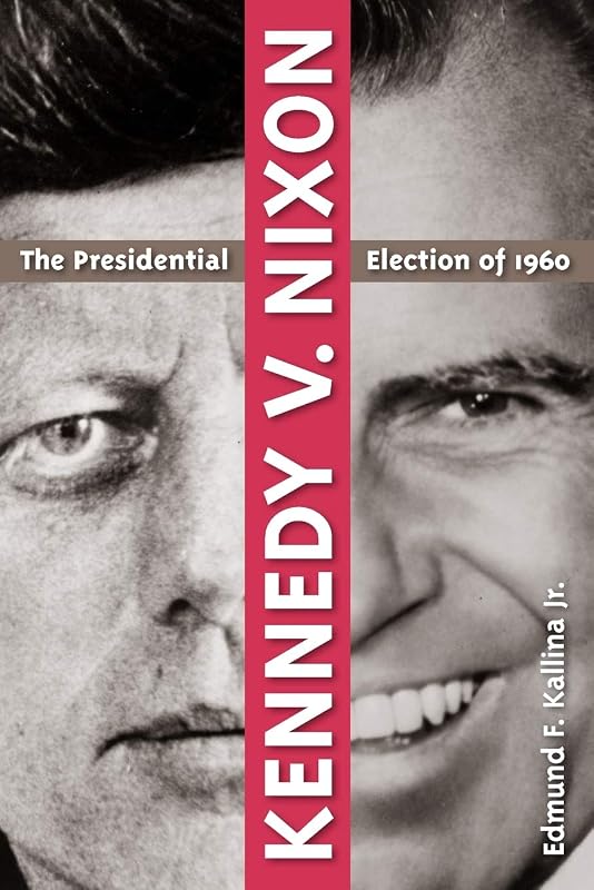 Kennedy v. Nixon: The Presidential Election of 1960 by Edmund F. Kallina Jr.