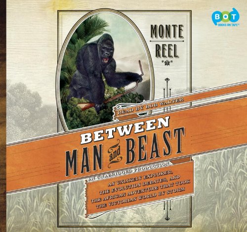 Between Man and Beast: An Unlikely Explorer, the Evolution Debates, and the African Adventure That Took the Victorian World by Storm by Monte Reel