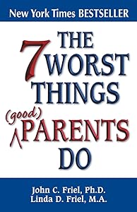 The 7 Worst Things Good Parents Do by John Friel Ph.D.
