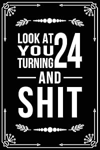 LOOK AT YOU TURNING 24 AND SHIT: Funny birthday gift for 24 year old by BFSC Publishing