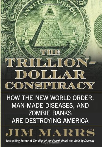 The Trillion-Dollar Conspiracy: How the New World Order, Man-Made Diseases, and Zombie Banks Are Destroying America by Jim Marrs