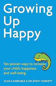 Growing Up Happy: Ten proven ways to increase your child's happiness and well-being by Alexia Barrable