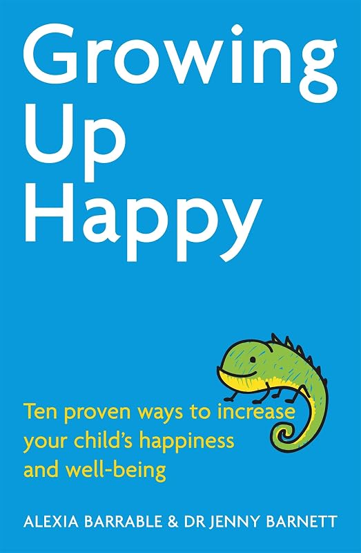 Growing Up Happy: Ten proven ways to increase your child's happiness and well-being by Alexia Barrable