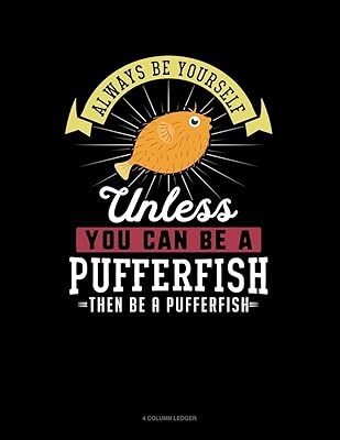Always Be Yourself Unless You Can Be A Pufferfish Then Be A Pufferfish: 4 Column Ledger
