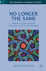 No Longer the Same: Religious Others and the Liberation of Christian Theology (New Approaches to Religion and Power) by D. Brockman