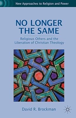 No Longer the Same: Religious Others and the Liberation of Christian Theology (New Approaches to Religion and Power)