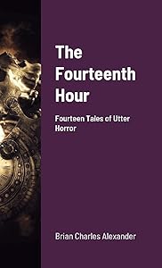 The Fourteenth Hour: Fourteen Tales of Utter Horror by Brian Charles Alexander