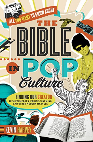 All You Want to Know About the Bible in Pop Culture: Finding Our Creator in Superheroes, Prince Charming, and Other Modern Marvels by Kevin Harvey