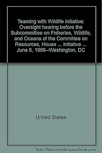 "Teaming with Wildlife" initiative: Oversight hearing before the Subcommittee on Fisheries, Wildlife, and Oceans of the Committee on Resources, House ... initiative ... June 6, 1996--Washington, DC