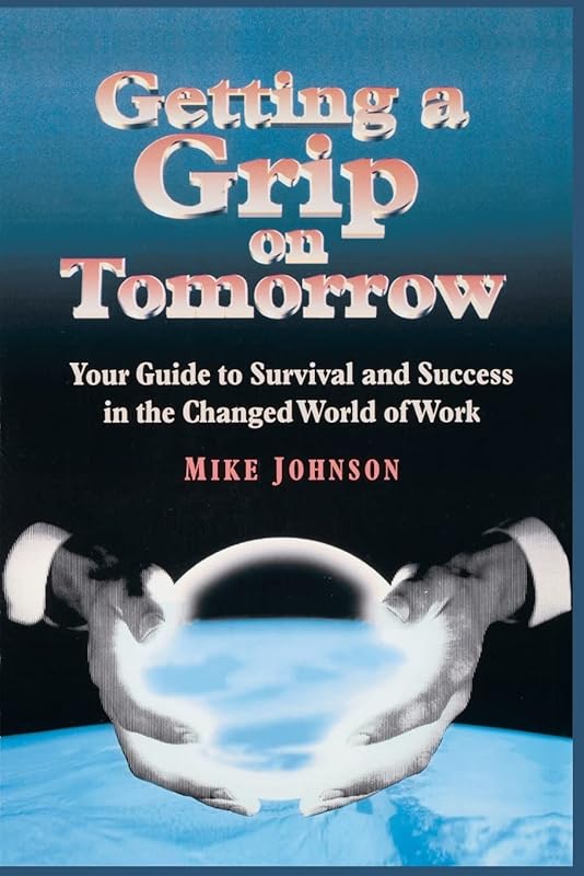 Getting a Grip on Tomorrow: Your Guide to Survival and Success in the Changed World of Work by Mike Johnson