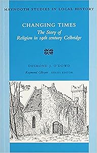 Changing Times: The Story of Religion in 19th Century Celbridge (Maynooth Studies in Irish Local History) by Desmond O'Dowd