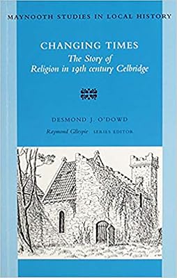 Changing Times: The Story of Religion in 19th Century Celbridge (Maynooth Studies in Irish Local History)
