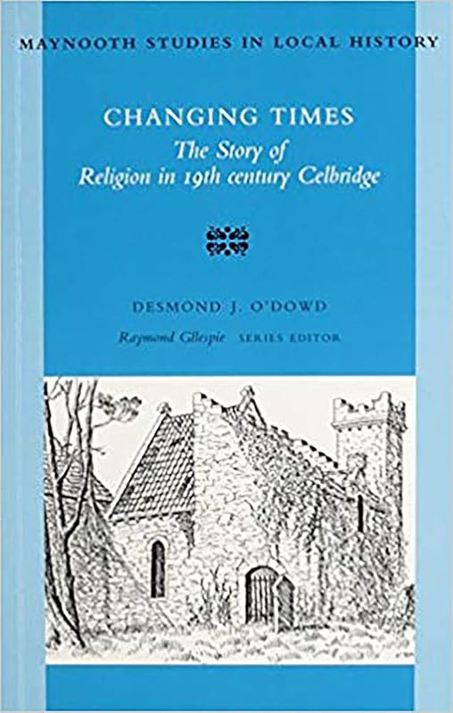 Changing Times: The Story of Religion in 19th Century Celbridge (Maynooth Studies in Irish Local History) by Desmond O'Dowd