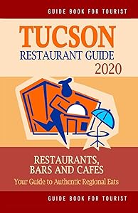 Tucson Restaurant Guide 2020: Your Guide to Authentic Regional Eats in Tucson, Arizona (Restaurant Guide 2020) by George P. Martin