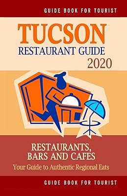 Tucson Restaurant Guide 2020: Your Guide to Authentic Regional Eats in Tucson, Arizona (Restaurant Guide 2020)