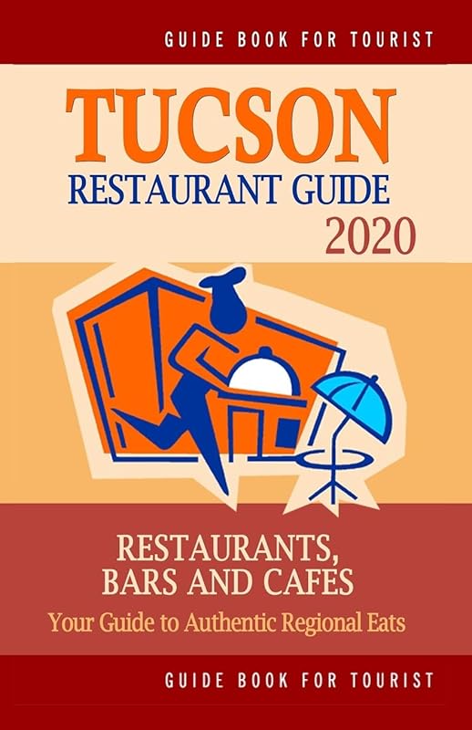 Tucson Restaurant Guide 2020: Your Guide to Authentic Regional Eats in Tucson, Arizona (Restaurant Guide 2020) by George P. Martin