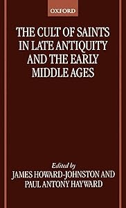 The Cult of Saints in Late Antiquity and the Middle Ages: Essays on the Contribution of Peter Brown by James Howard-Johnston