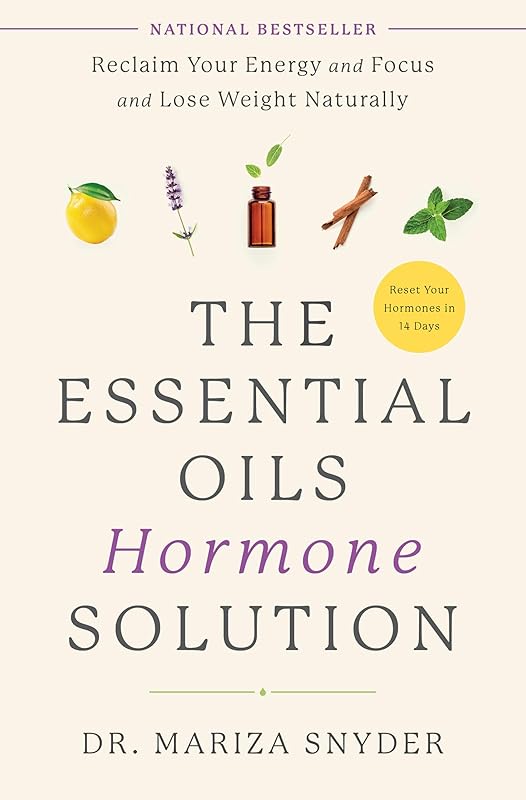 The Essential Oils Hormone Solution: Reclaim Your Energy and Focus and Lose Weight Naturally by Dr. Mariza Snyder