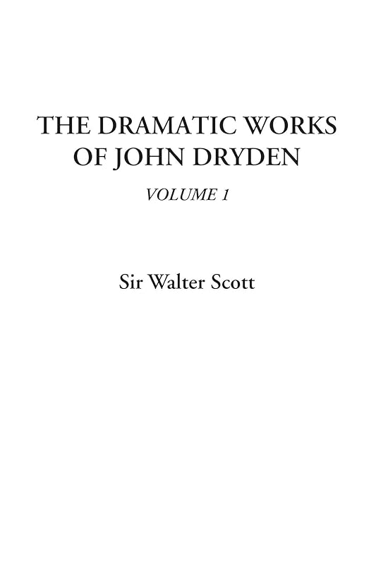 The Dramatic Works of John Dryden, Volume 1 by Sir Walter Scott