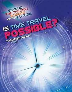 Is Time Travel Possible?: Theories About Time (Beyond the Theory: Science of the Future) by Tom Jackson