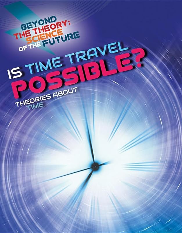 Is Time Travel Possible?: Theories About Time (Beyond the Theory: Science of the Future) by Tom Jackson