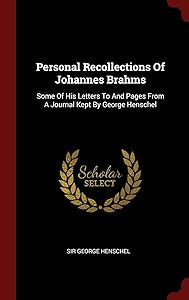 Personal Recollections Of Johannes Brahms: Some Of His Letters To And Pages From A Journal Kept By George Henschel by Sir George Henschel