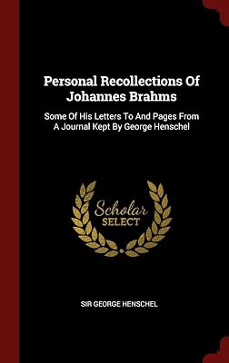 Personal Recollections Of Johannes Brahms: Some Of His Letters To And Pages From A Journal Kept By George Henschel