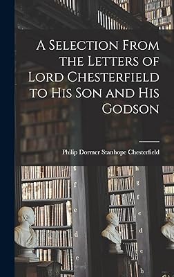 A Selection From the Letters of Lord Chesterfield to His Son and His Godson