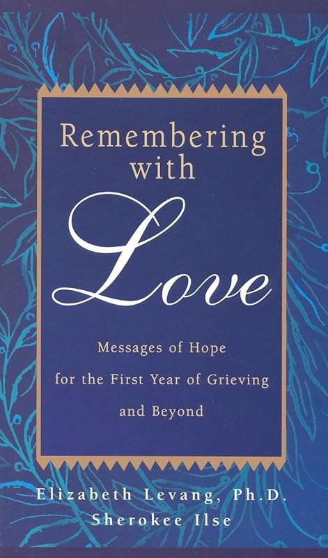 Remembering with Love: Messages of Hope for the First Year of Grieving and Beyond by Elizabeth Levang