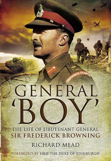 General 'Boy': The Life of Lieutenant General Sir Frederick Browning by Richard Mead