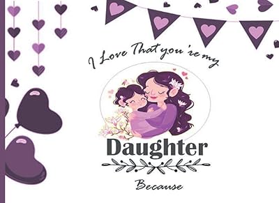 I Love That You're My Daughter Because: A Unique Prompted Fill in Blank I Love You Book for Daughter; Gift Book for Daughter; Things I Love About ... Grandparents / Mother's Day