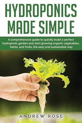 Hydroponics made simple: A comprehensive guide to quickly build a perfect hydroponic garden and start growing organic vegetables, herbs, and fruits, the easy and sustainable way