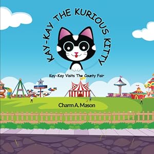 Kay-Kay the Kurious Kitty: Kay-Kay Visits the County Fair by Charm A Mason