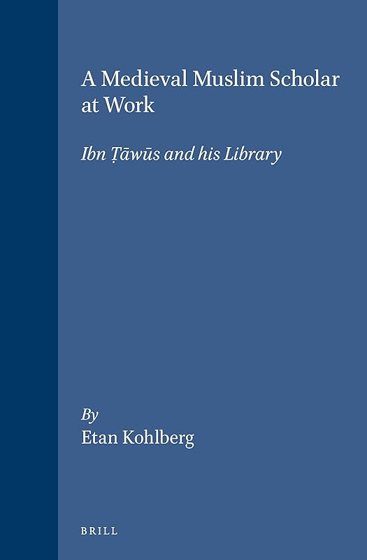 Medieval Muslim Scholar at Work: Ibn Tawus and His Library (Islamic Philosophy, Theology, & Science) by Etan Kohlberg