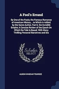 A Fool's Errand: By One of the Fools; the Famous Romance of American History... to Which Is Added, by the Same Author, Part Ii. the Invisible Empire: ... Many Thrilling Personal Narratives and Sta by Albion Winegar Tourgee
