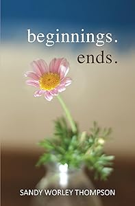 Beginnings. Ends. by Sandy Worley Thompson