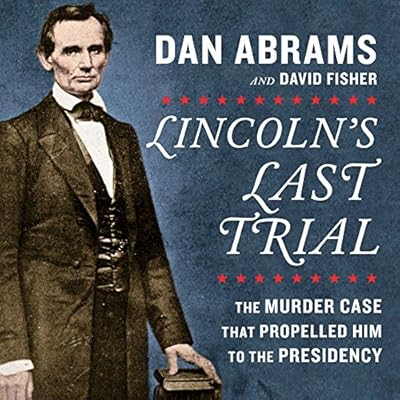 Lincoln's Last Trial: The Murder Case that Propelled Him to the Presidency