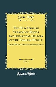 The Old English Version of Bede's Ecclesiastical History of the English People, Vol. 1: Edited With a Translation and Introduction (Classic Reprint) by Saint Bede