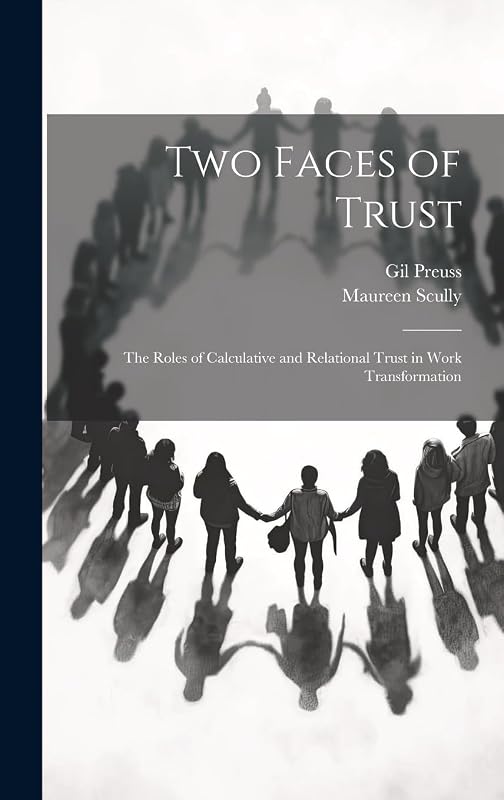 Two Faces of Trust: The Roles of Calculative and Relational Trust in Work Transformation by Maureen Scully