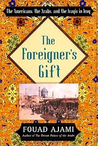 The Foreigner's Gift: The Americans, the Arabs, and the Iraqis in Iraq by Fouad Ajami
