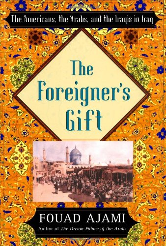 The Foreigner's Gift: The Americans, the Arabs, and the Iraqis in Iraq by Fouad Ajami